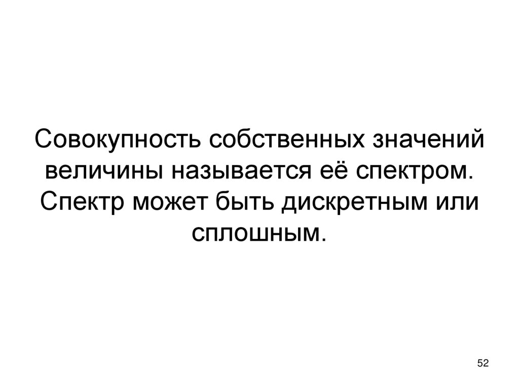 Совокупность собственных значений величины называется её спектром. Спектр может быть дискретным или сплошным.