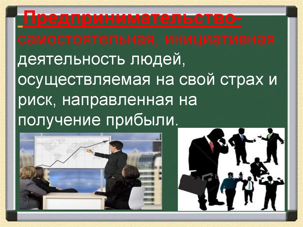 Предпринимательство- самостоятельная, инициативная деятельность людей, осуществляемая на свой страх и риск, направленная на