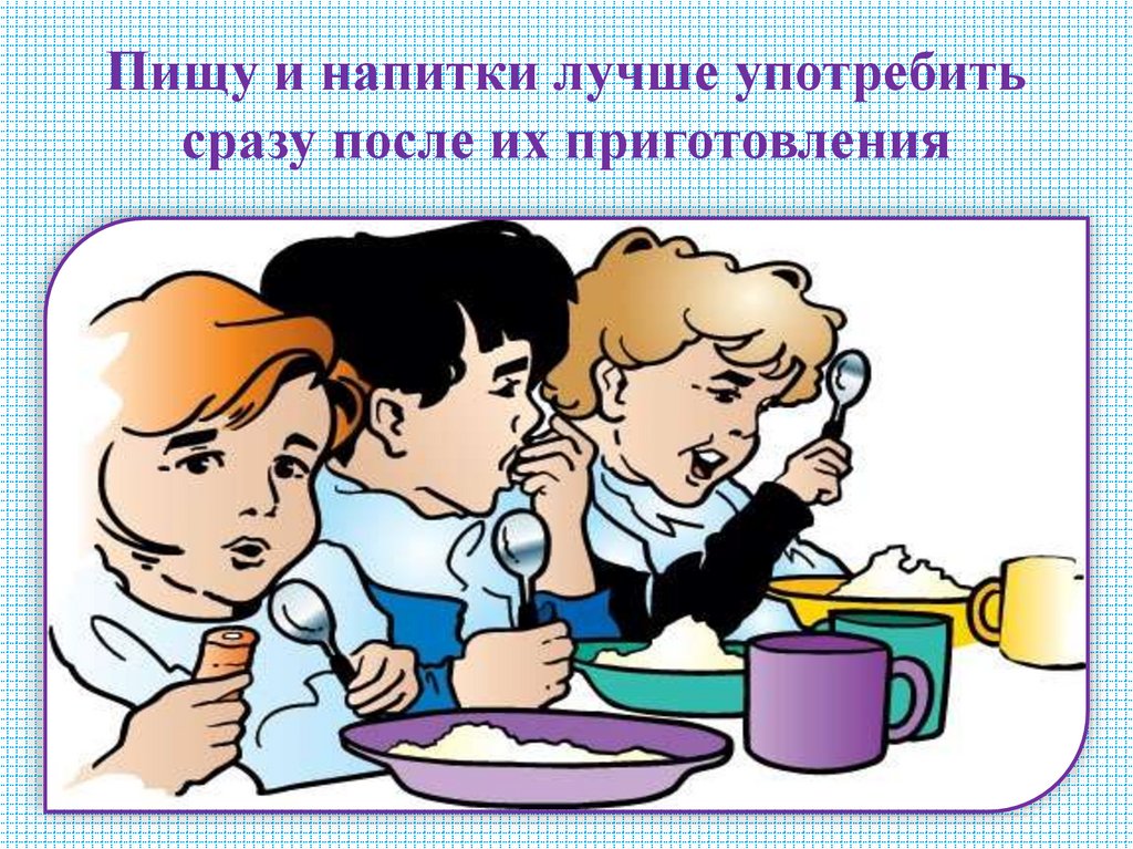 Пищу и напитки лучше употребить сразу после их приготовления