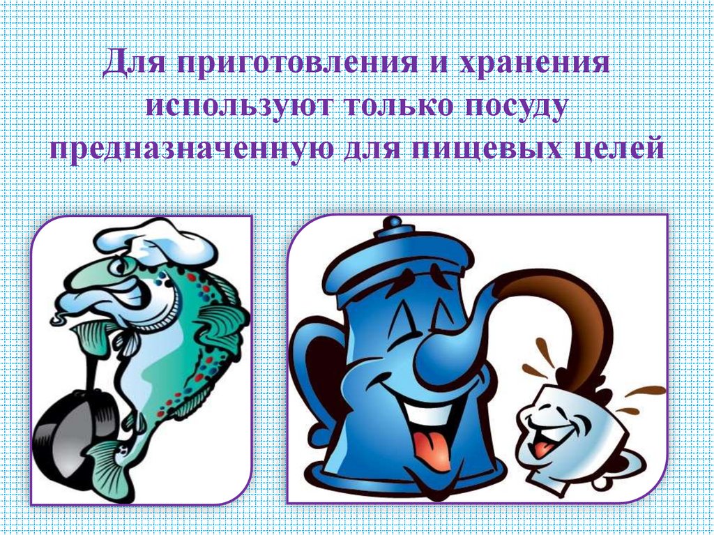 Для приготовления и хранения используют только посуду предназначенную для пищевых целей