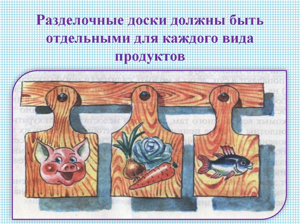 Разделочные доски должны быть отдельными для каждого вида продуктов