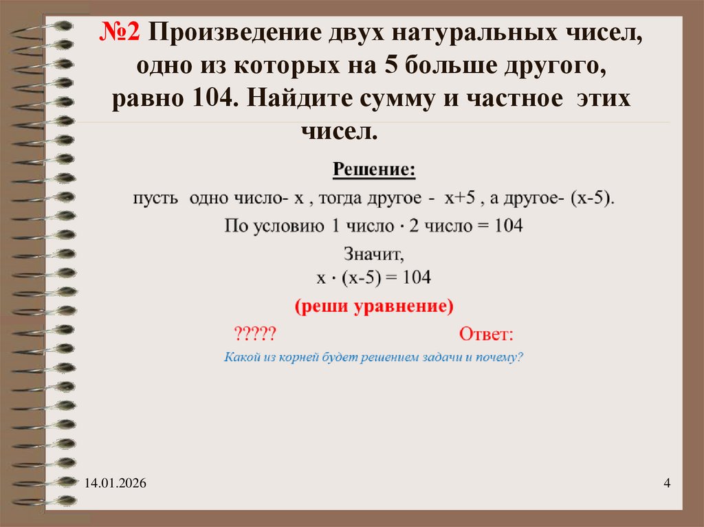№2 Произведение двух натуральных чисел, одно из которых на 5 больше другого, равно 104. Найдите сумму и частное этих чисел.