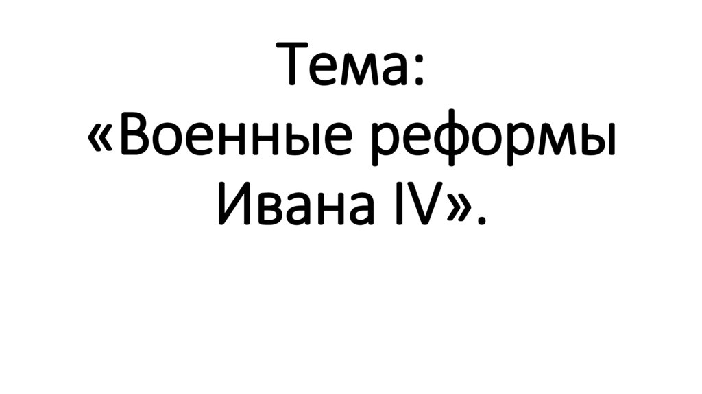 Тема: «Военные реформы Ивана IV».