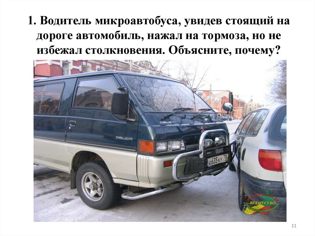 1. Водитель микроавтобуса, увидев стоящий на дороге автомобиль, нажал на тормоза, но не избежал столкновения. Объясните,