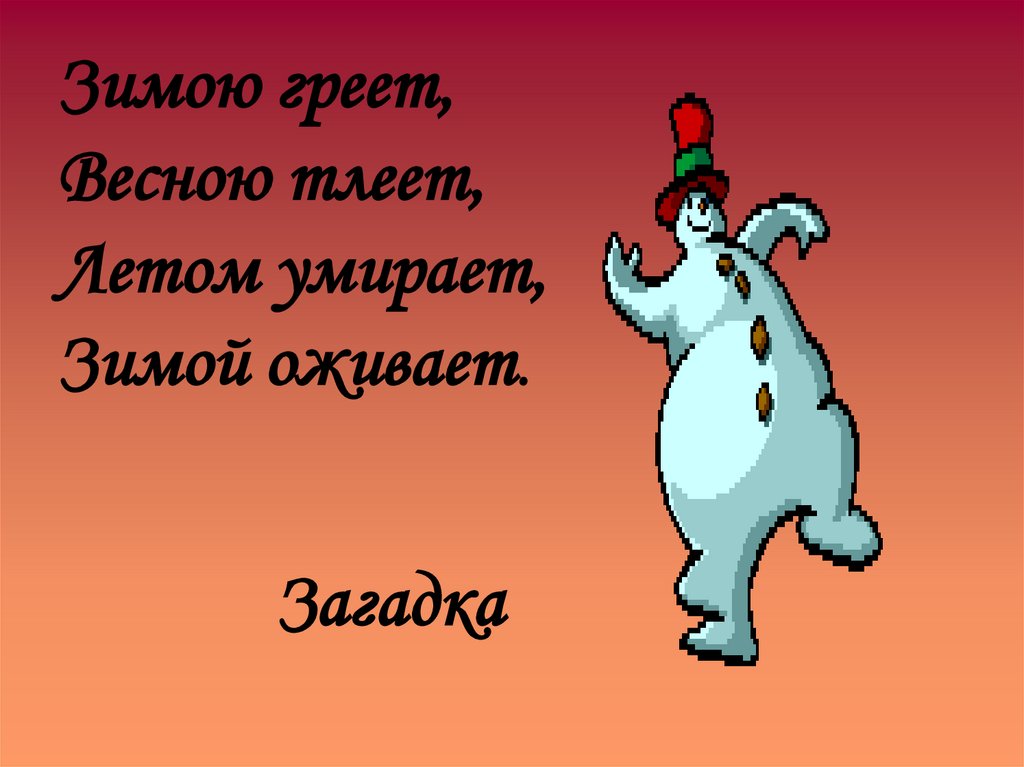 Зимою греет, Весною тлеет, Летом умирает, Зимой оживает.