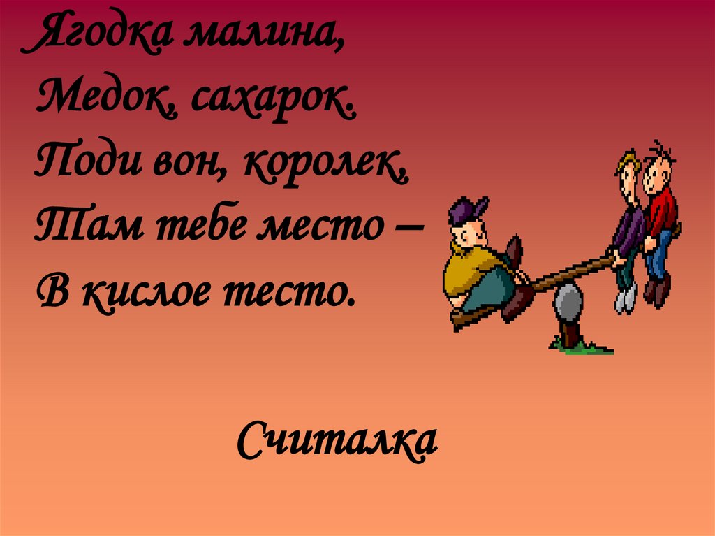 Ягодка малина, Медок, сахарок. Поди вон, королек, Там тебе место – В кислое тесто.