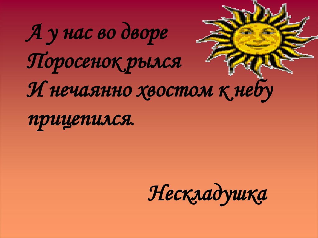 А у нас во дворе Поросенок рылся И нечаянно хвостом к небу прицепился.
