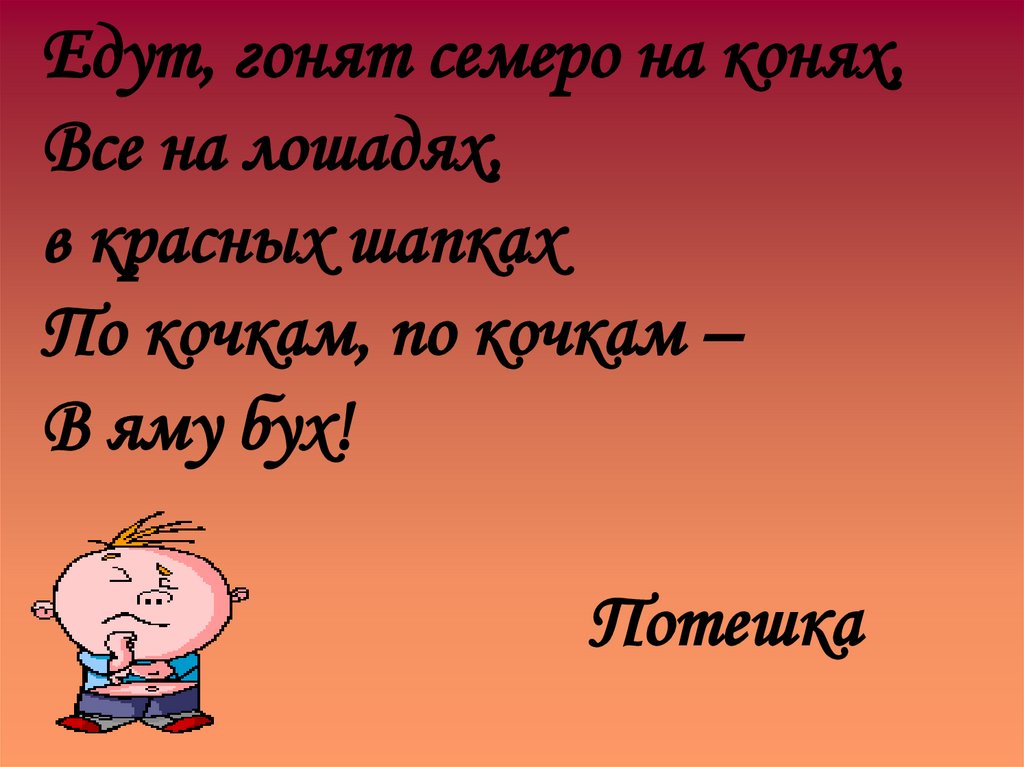 Едут, гонят семеро на конях, Все на лошадях, в красных шапках По кочкам, по кочкам – В яму бух!