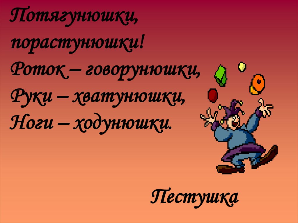 Потягунюшки, порастунюшки! Роток – говорунюшки, Руки – хватунюшки, Ноги – ходунюшки.