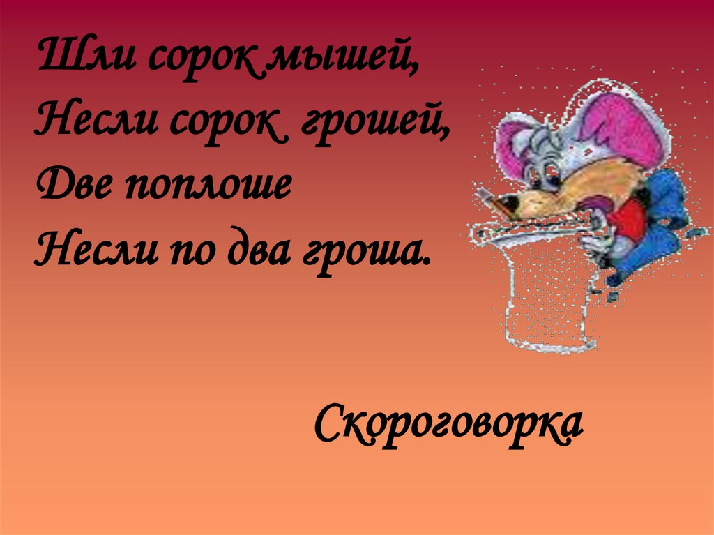 Шли сорок мышей, Несли сорок грошей, Две поплоше Несли по два гроша.