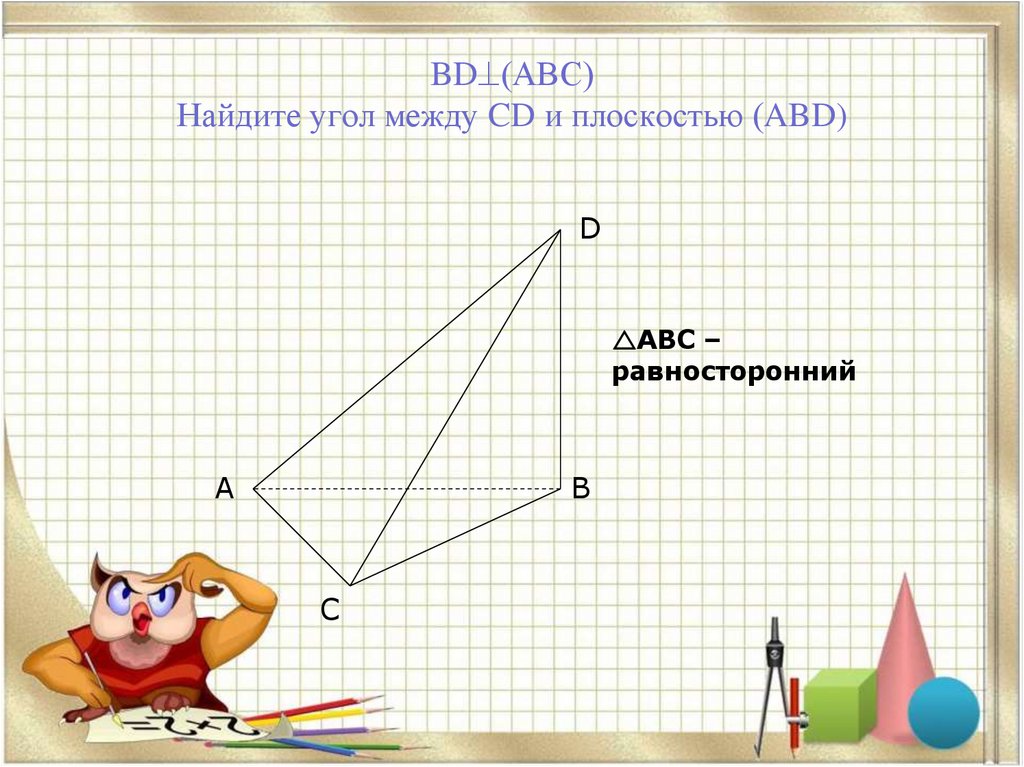 BD(АВС) Найдите угол между CD и плоскостью (ABD)