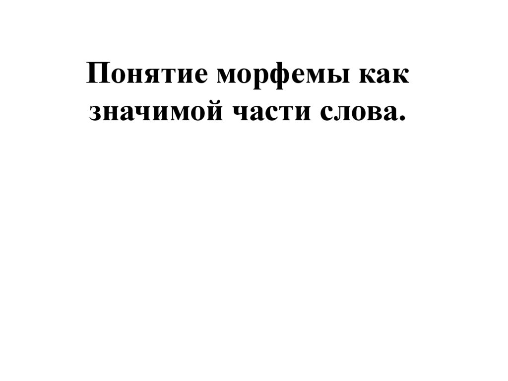 Понятие морфемы как значимой части слова.