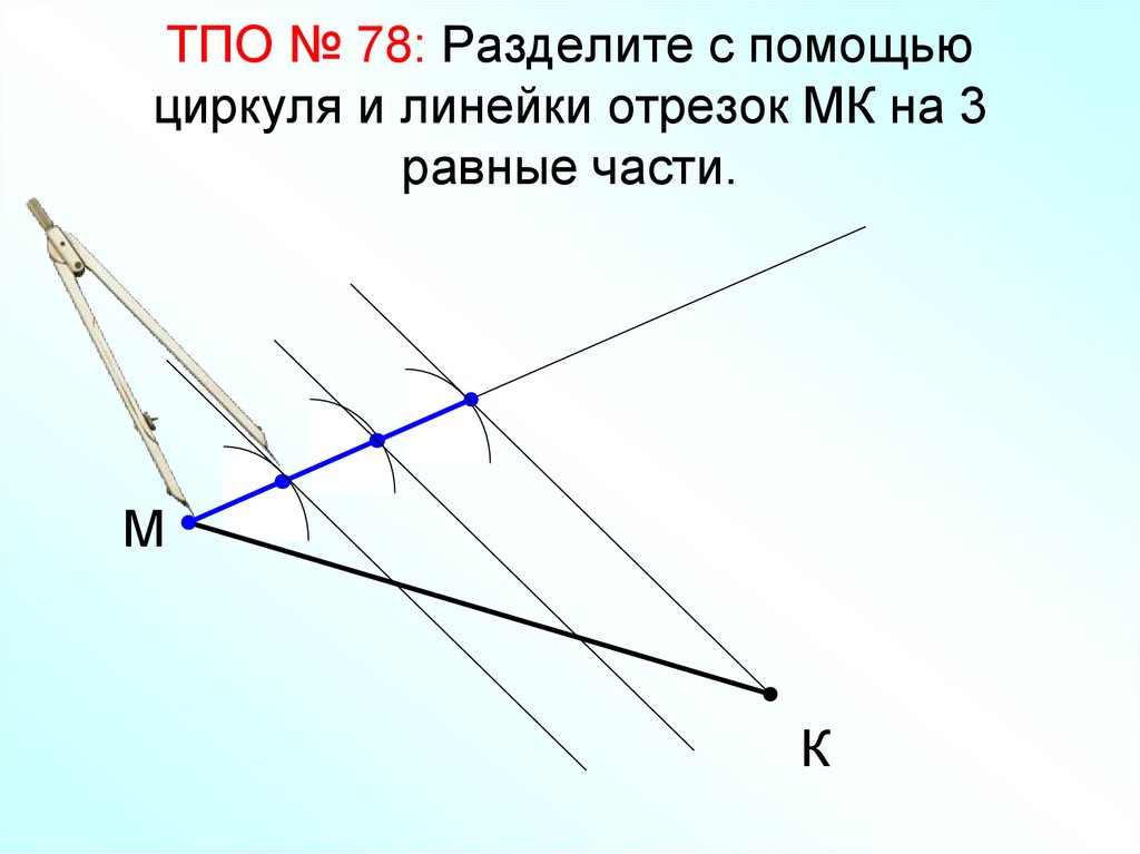 ТПО № 78: Разделите с помощью циркуля и линейки отрезок МК на 3 равные части.