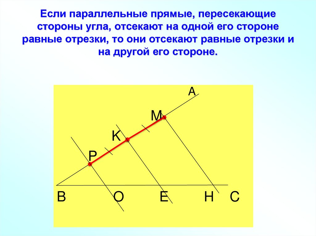 Если параллельные прямые, пересекающие стороны угла, отсекают на одной его стороне равные отрезки, то они отсекают равные