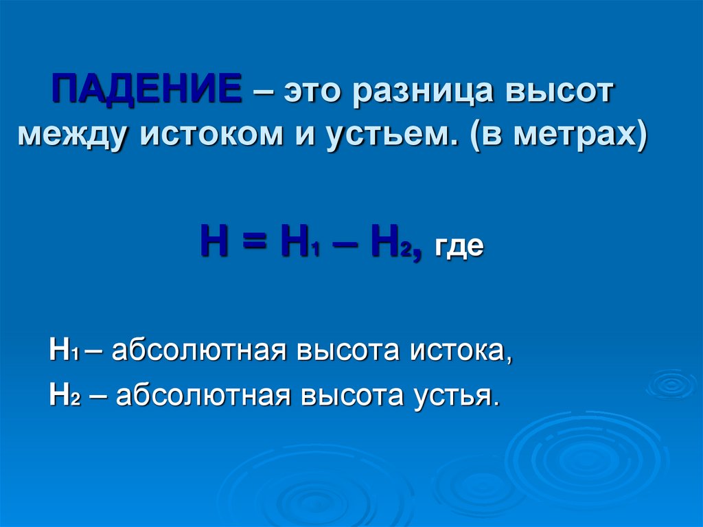 ПАДЕНИЕ – это разница высот между истоком и устьем. (в метрах)