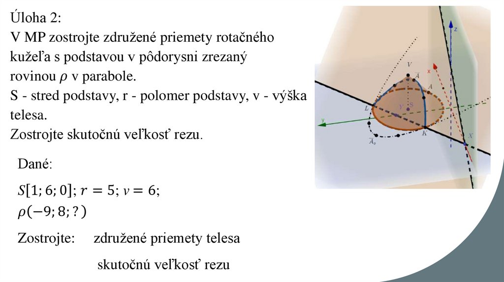 Úloha 2: V MP zostrojte združené priemety rotačného kužeľa s podstavou v pôdorysni zrezaný rovinou ρ v parabole. S - stred