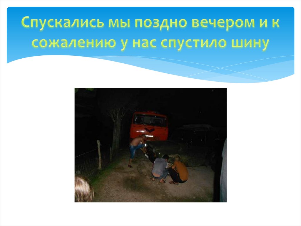 Спускались мы поздно вечером и к сожалению у нас спустило шину