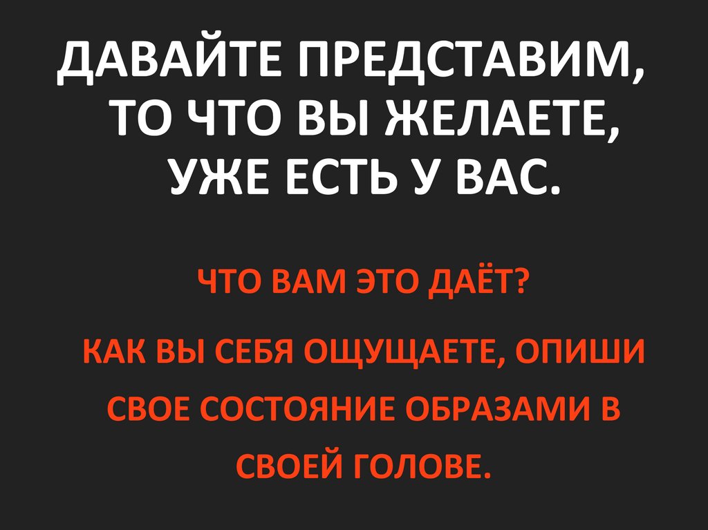 ДАВАЙТЕ ПРЕДСТАВИМ, ТО ЧТО ВЫ ЖЕЛАЕТЕ, УЖЕ ЕСТЬ У ВАС.
