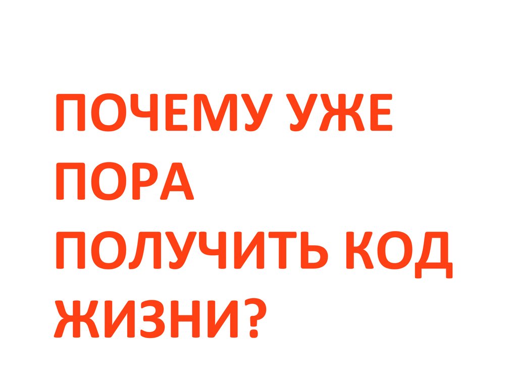 ПОЧЕМУ УЖЕ ПОРА ПОЛУЧИТЬ КОД ЖИЗНИ?