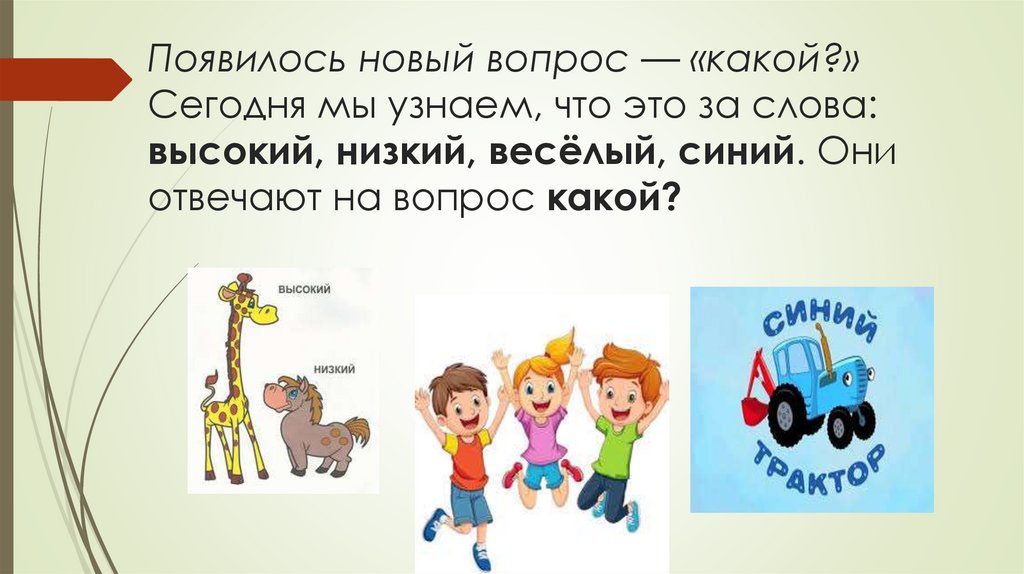 Появилось новый вопрос — «какой?» Сегодня мы узнаем, что это за слова: высокий, низкий, весёлый, синий. Они отвечают на вопрос