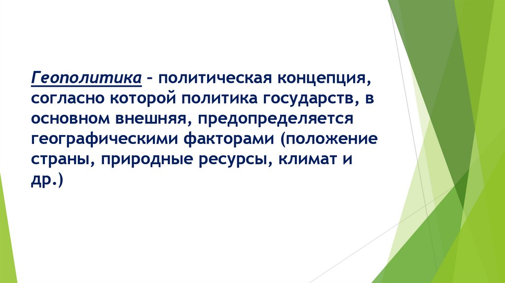 Геополитика – политическая концепция, согласно которой политика государств, в основном внешняя, предопределяется
