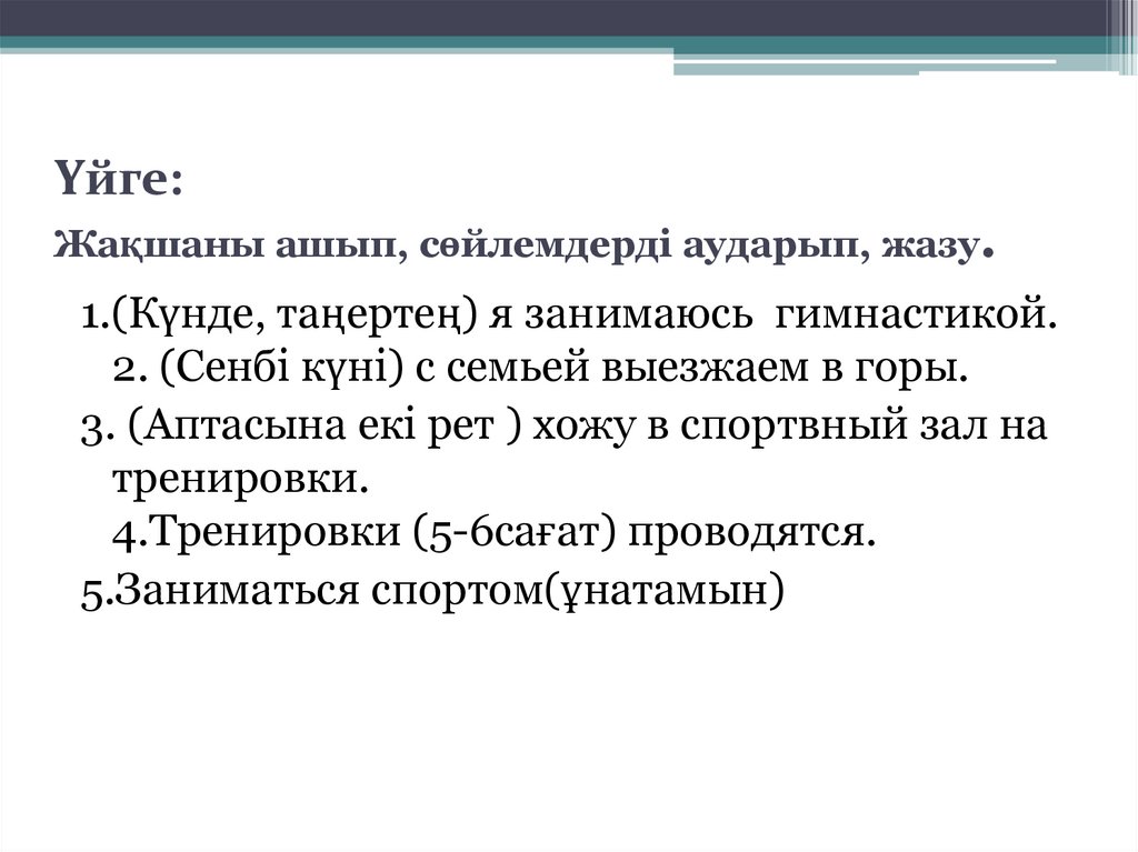 Үйге: Жақшаны ашып, сөйлемдерді аударып, жазу.