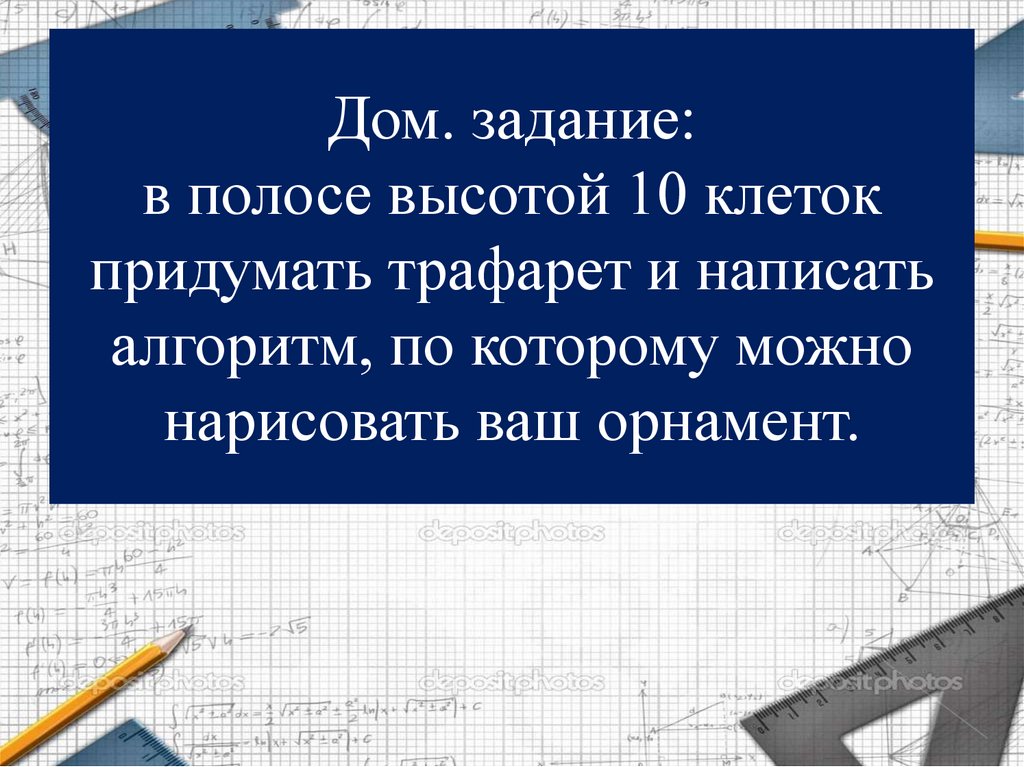 Дом. задание: в полосе высотой 10 клеток придумать трафарет и написать алгоритм, по которому можно нарисовать ваш орнамент.