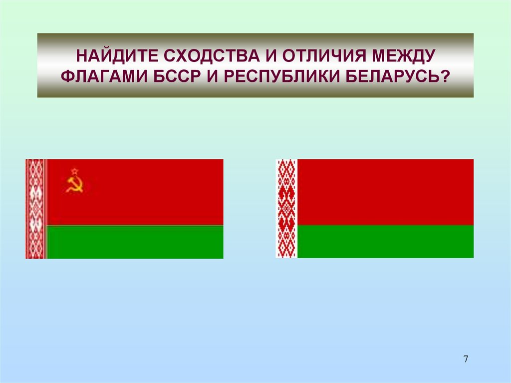 НАЙДИТЕ СХОДСТВА И ОТЛИЧИЯ МЕЖДУ ФЛАГАМИ БССР И РЕСПУБЛИКИ БЕЛАРУСЬ?