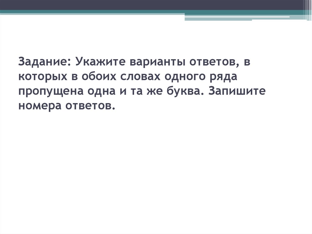 Задание: Укажите варианты ответов, в которых в обоих словах одного ряда пропущена одна и та же буква. Запишите номера ответов.