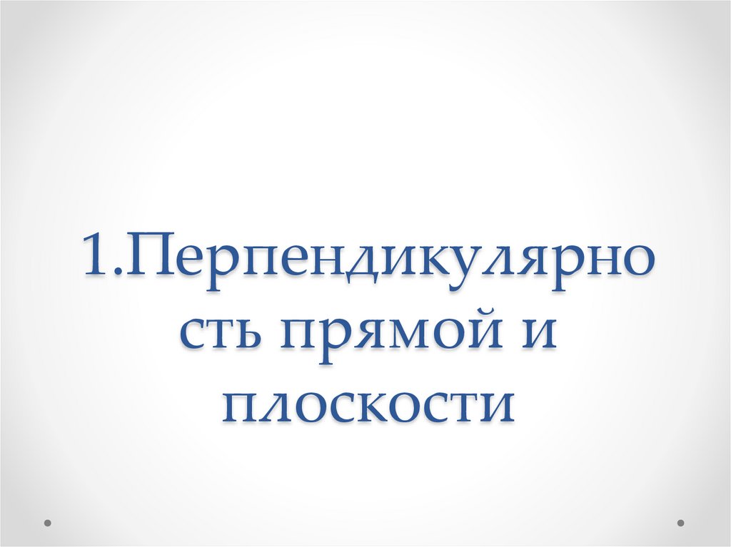 1.Перпендикулярность прямой и плоскости