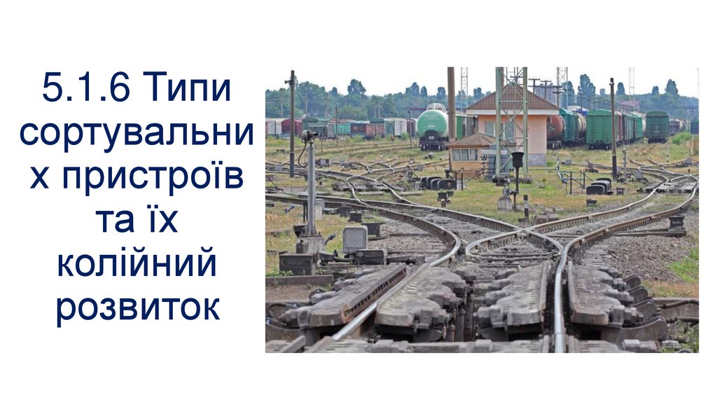 5.1.6 Типи сортувальних пристроїв та їх колійний розвиток