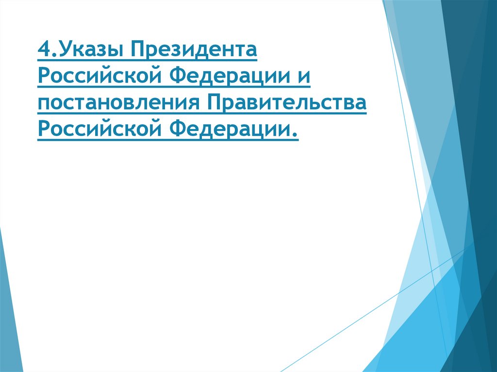 4.Указы Президента Российской Федерации и постановления Правительства Российской Федерации.