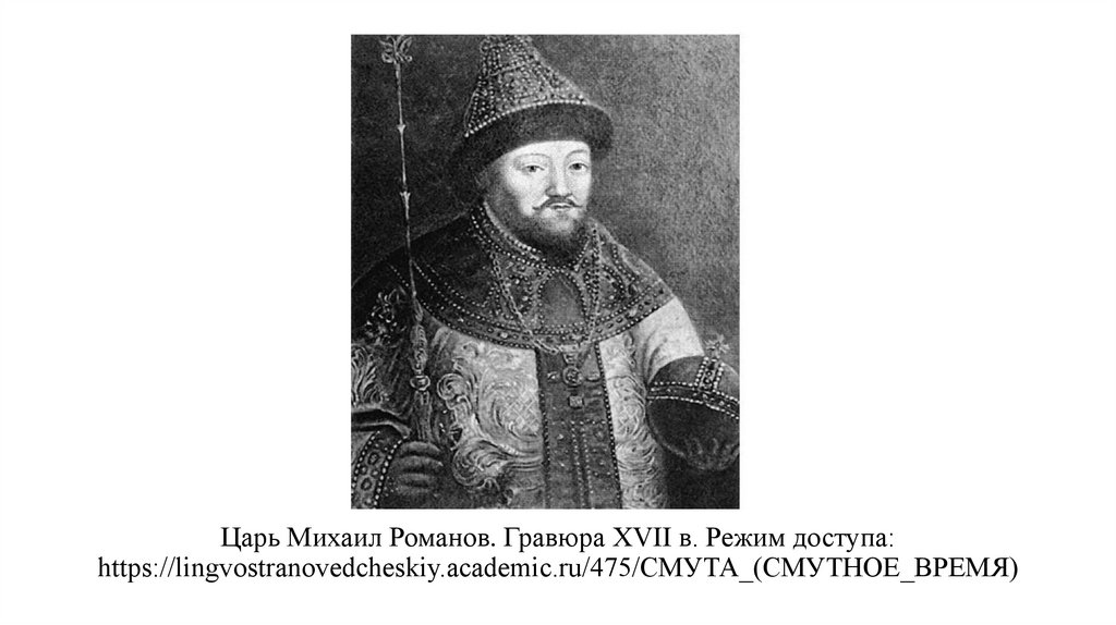 Царь Михаил Романов. Гравюра XVII в. Режим доступа: https://lingvostranovedcheskiy.academic.ru/475/СМУТА_(СМУТНОЕ_ВРЕМЯ)