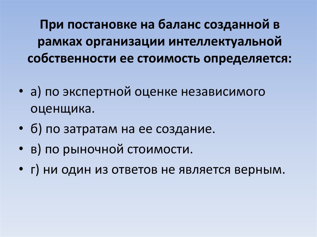 При постановке на баланс созданной в рамках организации интеллектуальной собственности ее стоимость определяется: