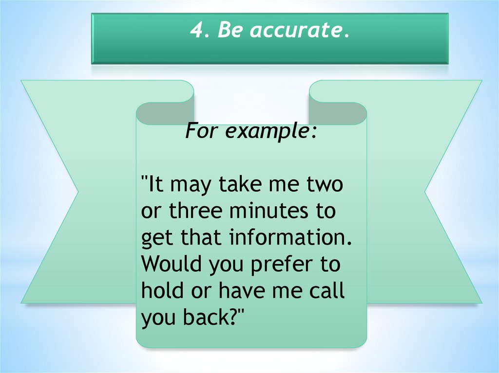 4. Be accurate.