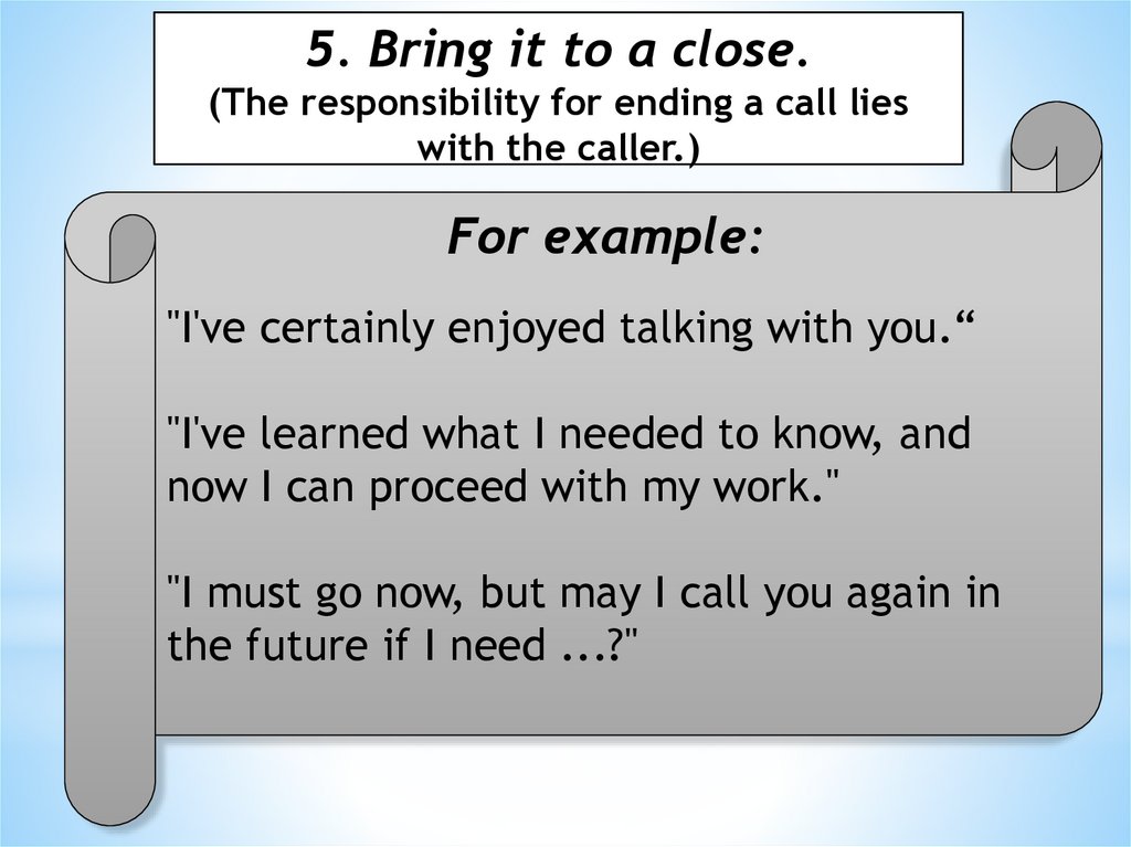 5. Bring it to a close. (The responsibility for ending a call lies with the caller.)