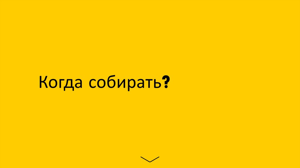 Когда собирать?