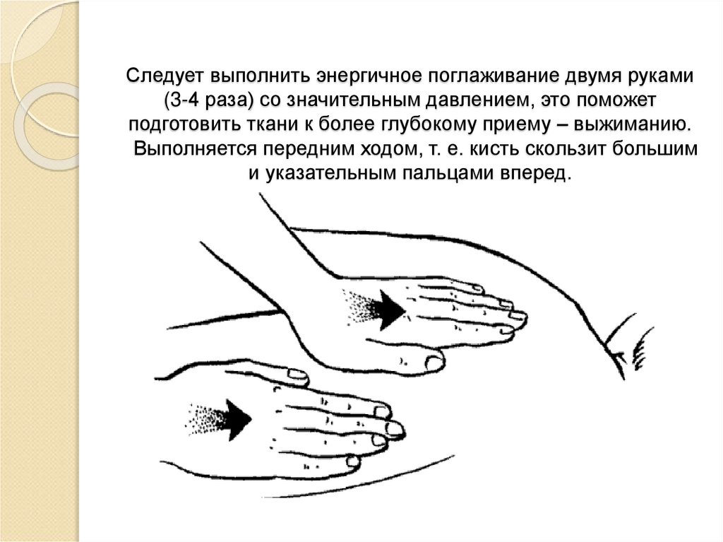 Следует выполнить энергичное поглаживание двумя руками (3-4 раза) со значительным давлением, это поможет подготовить ткани к