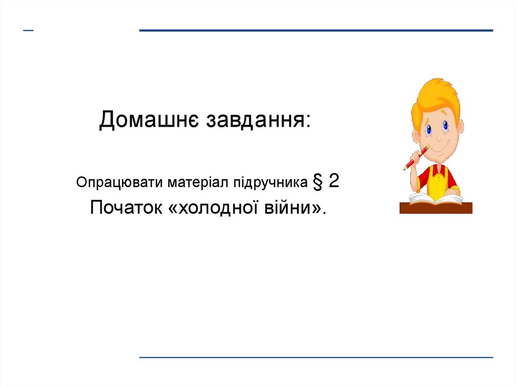 Домашнє завдання: Опрацювати матеріал підручника § 2 Початок «холодної війни».