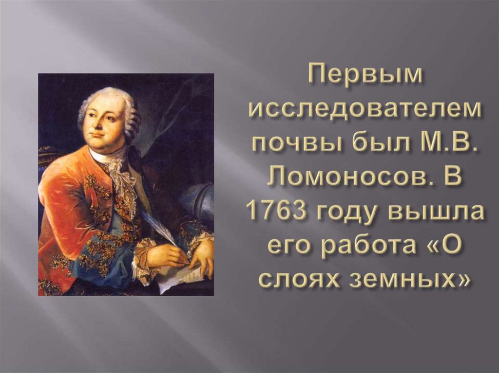 Первым исследователем почвы был М.В. Ломоносов. В 1763 году вышла его работа «О слоях земных»