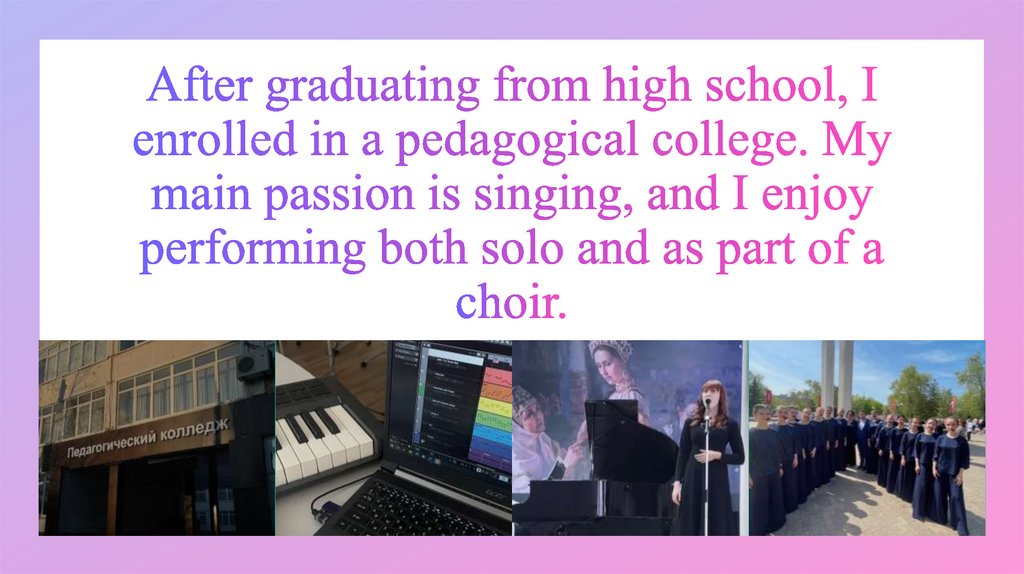 After graduating from high school, I enrolled in a pedagogical college. My main passion is singing, and I enjoy performing both