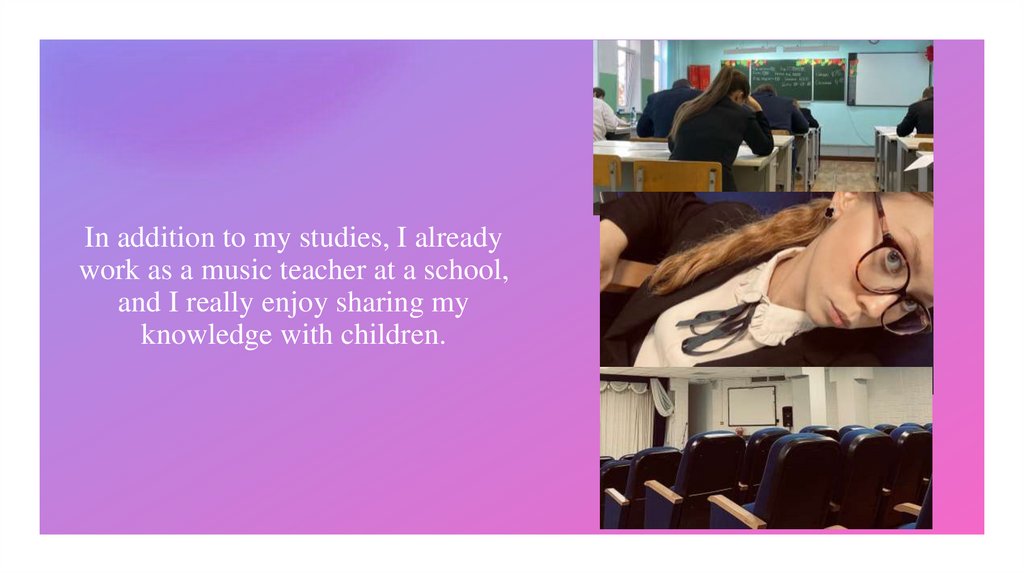 In addition to my studies, I already work as a music teacher at a school, and I really enjoy sharing my knowledge with