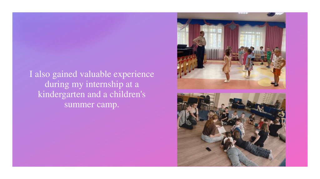 I also gained valuable experience during my internship at a kindergarten and a children's summer camp.