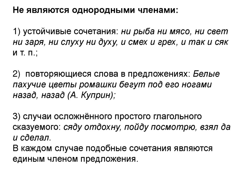 Не являются однородными членами: 1) устойчивые сочетания: ни рыба ни мясо, ни свет ни заря, ни слуху ни духу, и смех и грех, и