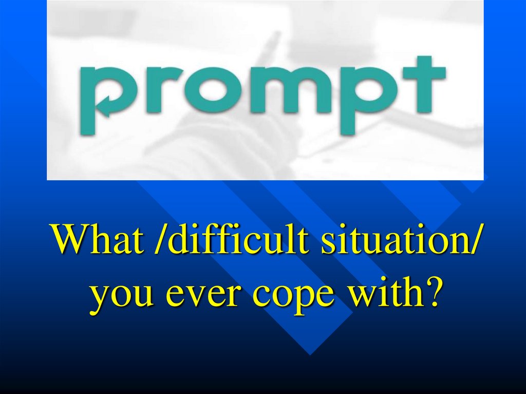 What /difficult situation/ you ever cope with?