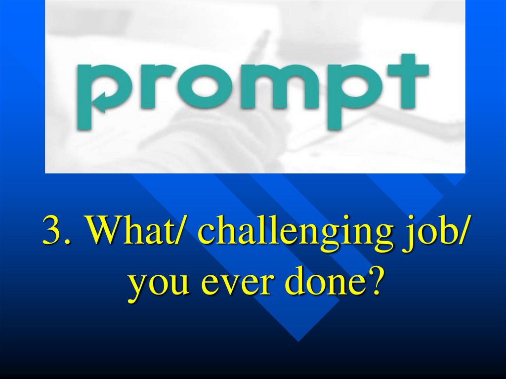 3. What/ challenging job/ you ever done?