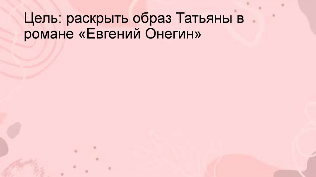 Цель: раскрыть образ Татьяны в романе «Евгений Онегин»