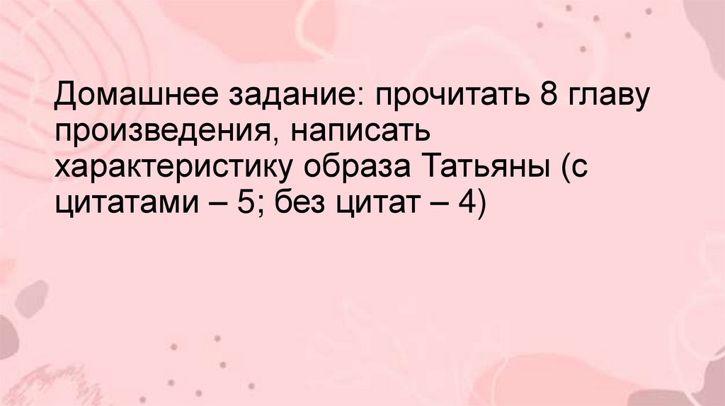 Домашнее задание: прочитать 8 главу произведения, написать характеристику образа Татьяны (с цитатами – 5; без цитат – 4)