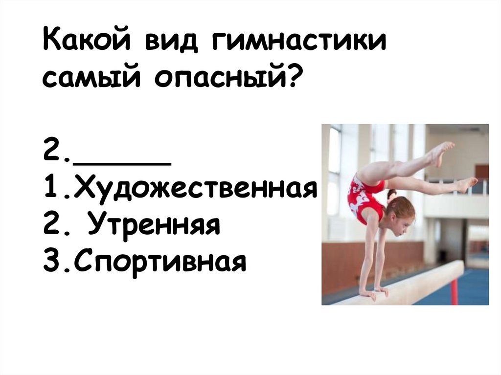 Какой вид гимнастики самый опасный? 2._____ 1.Художественная 2. Утренняя 3.Спортивная