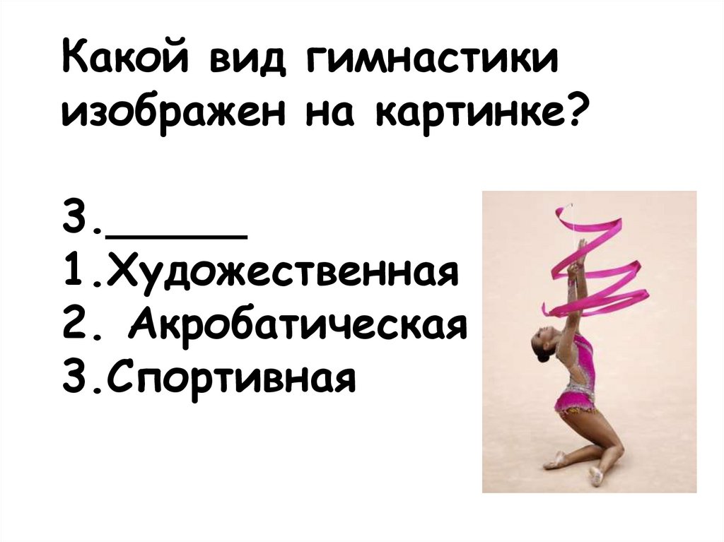 Какой вид гимнастики изображен на картинке? 3._____ 1.Художественная 2. Акробатическая 3.Спортивная